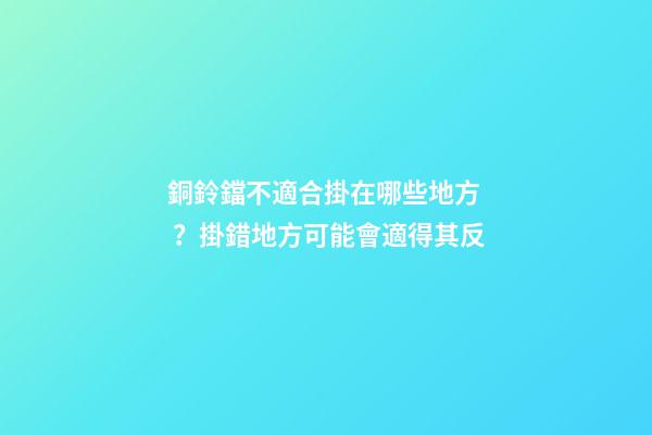 銅鈴鐺不適合掛在哪些地方？掛錯地方可能會適得其反